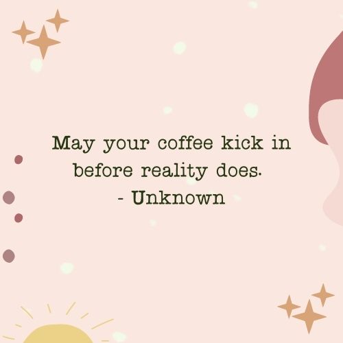 May your coffee kick in before reality does. - Unknown