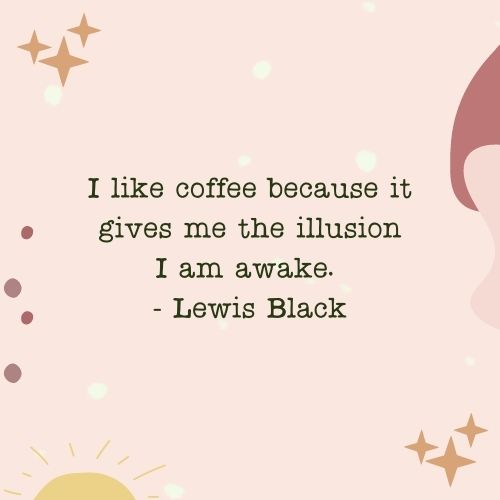 I like coffee because it gives me the illusion I am awake. - Lewis Black