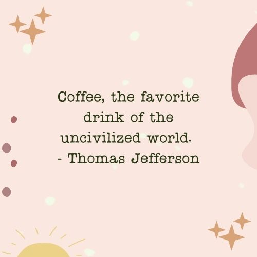 Coffee, the favorite drink of the uncivilized world. - Thomas Jefferson