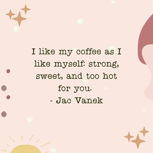 I like my coffee as I like myself: strong, sweet, and too hot for you. - Jac Vanek