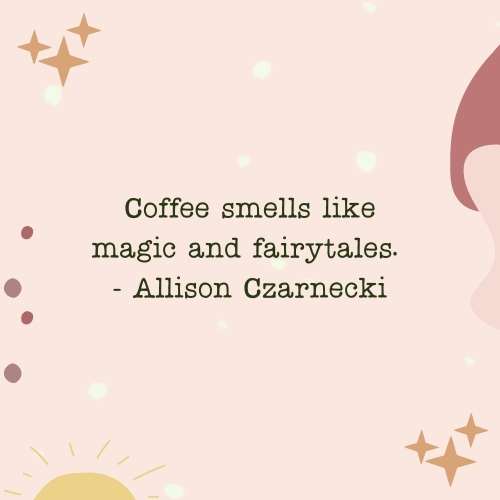 coffee quote: Coffee smells like magic and fairytales. - Allison Czarnecki 