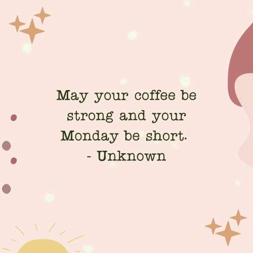 coffee quote- May your coffee be strong and your Monday be short. - Unknown